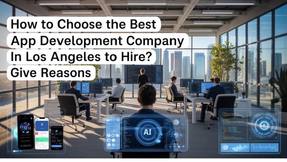 How to Choose the Best App Development Company in Los Angeles to Hire? Give Reasons