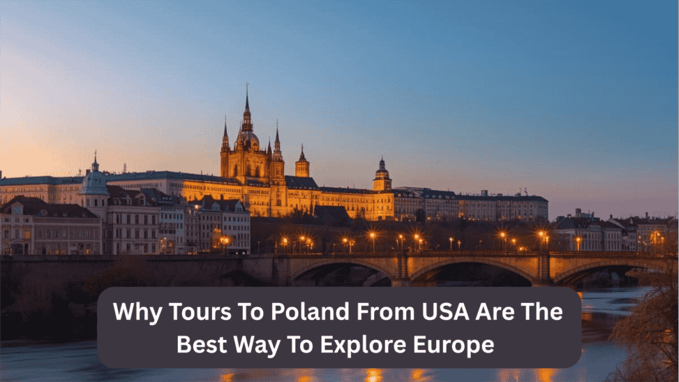 Why Tours to Poland from USA Are the Best Way to Explore Europe